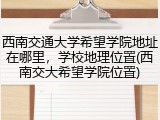 西南交通大学希望学院地址在哪里，学校地理位置(西南交大希望学院位置)