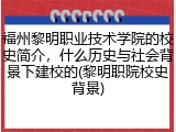 福州黎明职业技术学院的校史简介，什么历史与社会背景下建校的(黎明职院校史背景)