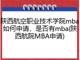 陕西航空职业技术学院mba如何申请，是否有mba(陕西航院MBA申请)