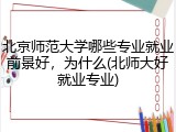 北京师范大学哪些专业就业前景好，为什么(北师大好就业专业)