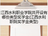 江西水利职业学院共开设有哪些类型奖学金(江西水利职院奖学金类型)