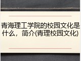 青海理工学院的校园文化是什么，简介(青理校园文化)