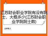 江苏财会职业学院有没有院士，大概多少(江苏财会职业学院院士数)
