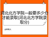河北北方学院一般要多少分才能录取(河北北方学院录取分)