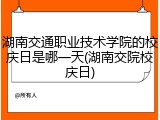 湖南交通职业技术学院的校庆日是哪一天(湖南交院校庆日)