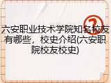 六安职业技术学院知名校友有哪些，校史介绍(六安职院校友校史)