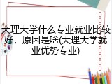 大理大学什么专业就业比较好，原因是啥(大理大学就业优势专业)