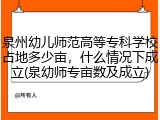 泉州幼儿师范高等专科学校占地多少亩，什么情况下成立(泉幼师专亩数及成立)