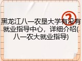 黑龙江八一农垦大学有没有就业指导中心，详细介绍(八一农大就业指导)