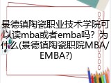 景德镇陶瓷职业技术学院可以读mba或者emba吗？为什么(景德镇陶瓷职院MBA/EMBA?)