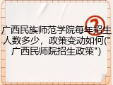 广西民族师范学院每年招生人数多少，政策变动如何("广西民师院招生政策")