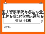 重庆警察学院有哪些专业，王牌专业分析(重庆警院专业及王牌)