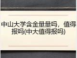 中山大学含金量量吗，值得报吗(中大值得报吗)