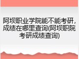 阿坝职业学院能不能考研，成绩在哪里查询(阿坝职院考研成绩查询)