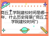 商丘工学院建校时间是哪一年，什么历史背景("商丘工学院建校时间")