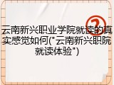 云南新兴职业学院就读的真实感觉如何("云南新兴职院就读体验")