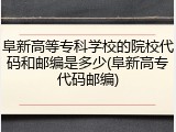 阜新高等专科学校的院校代码和邮编是多少(阜新高专代码邮编)