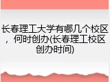 长春理工大学有哪几个校区，何时创办(长春理工校区创办时间)