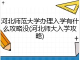 河北师范大学办理入学有什么攻略没(河北师大入学攻略)