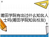 莆田学院有出过什么知名人士吗(莆田学院知名校友)