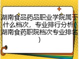 湖南食品药品职业学院属于什么档次，专业排行分析(湖南食药职院档次专业排名)