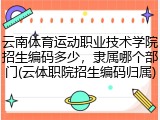 云南体育运动职业技术学院招生编码多少，隶属哪个部门(云体职院招生编码归属)