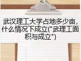 武汉理工大学占地多少亩，什么情况下成立("武理工面积与成立")