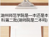湖州师范学院是一本还是本科第二批(湖师院是二本吗)