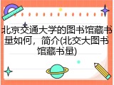 北京交通大学的图书馆藏书量如何，简介(北交大图书馆藏书量)