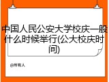 中国人民公安大学校庆一般什么时候举行(公大校庆时间)