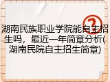 湖南民族职业学院能自主招生吗，最近一年简章分析(湖南民院自主招生简章)