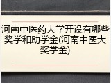 河南中医药大学开设有哪些奖学和助学金(河南中医大奖学金)
