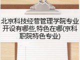 北京科技经营管理学院专业开设有哪些,特色在哪(京科职院特色专业)
