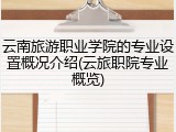 云南旅游职业学院的专业设置概况介绍(云旅职院专业概览)