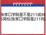 张家口学院是不是211或985高校(张家口学院是211吗)