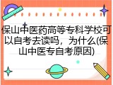 保山中医药高等专科学校可以自考去读吗，为什么(保山中医专自考原因)
