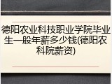 德阳农业科技职业学院毕业生一般年薪多少钱(德阳农科院薪资)