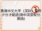 香港中文大学（深圳）要多少分才能进(港中深录取分数线)