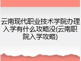 云南现代职业技术学院办理入学有什么攻略没(云南职院入学攻略)