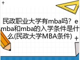 民政职业大学有mba吗？emba和mba的入学条件是什么(民政大学MBA条件)