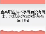 宜宾职业技术学院有没有院士，大概多少(宜宾职院有院士吗)