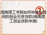 闽南理工学院如何申请在读间的创业无息贷款(闽南理工创业贷款申请)