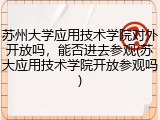 苏州大学应用技术学院对外开放吗，能否进去参观(苏大应用技术学院开放参观吗)
