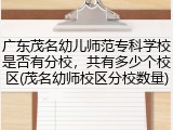 广东茂名幼儿师范专科学校是否有分校，共有多少个校区(茂名幼师校区分校数量)