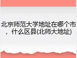 北京师范大学地址在哪个市，什么区县(北师大地址)