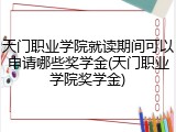 天门职业学院就读期间可以申请哪些奖学金(天门职业学院奖学金)