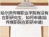 哈尔滨传媒职业学院有没有在职研究生，如何申请(哈传媒职院在职研申请)
