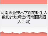 河南职业技术学院的招生人数和计划解读(河南职院招人计划)