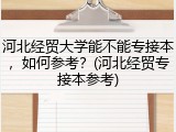 河北经贸大学能不能专接本，如何参考？(河北经贸专接本参考)