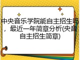 中央音乐学院能自主招生吗，最近一年简章分析(央音自主招生简章)